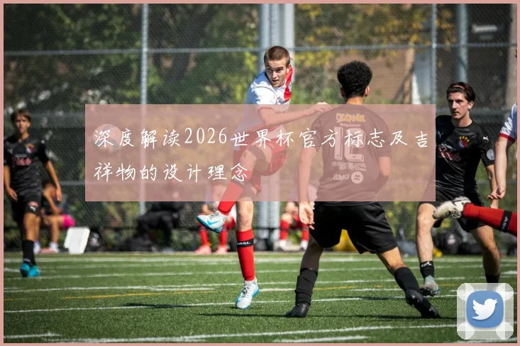深度解读2026世界杯官方标志及吉祥物的设计理念
