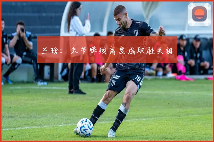 王晗:末节锋线高度成取胜关键