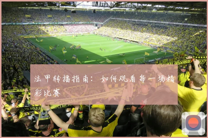 法甲转播指南:如何观看每一场精彩比赛