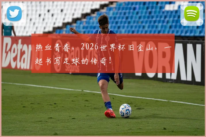 热血青春,2026世界杯旧金山,一起书写足球的传奇!