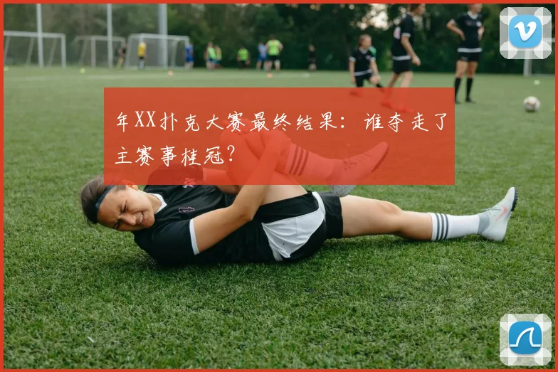 年XX扑克大赛最终结果:谁夺走了主赛事桂冠?