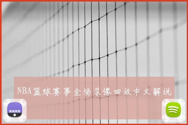 NBA篮球赛事全场录像回放中文解说