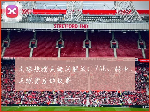 足球热搜关键词解读：VAR、转会、点球背后的故事