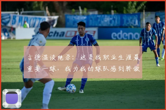 古德温谈绝杀:这是我职业生涯最重要一球,我为我的球队感到骄傲