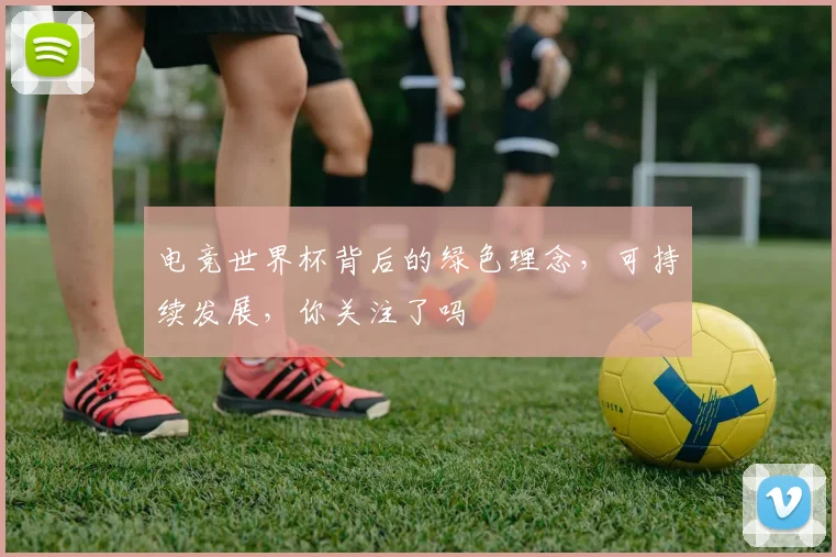 电竞世界杯背后的绿色理念,可持续发展,你关注了吗