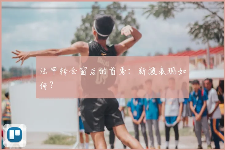 法甲转会窗后的首秀:新援表现如何?