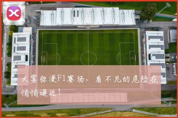 大雾弥漫F1赛场,看不见的危险在悄悄逼近!