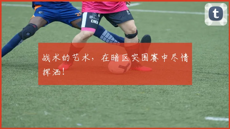 战术的艺术，在暗区突围赛中尽情挥洒！