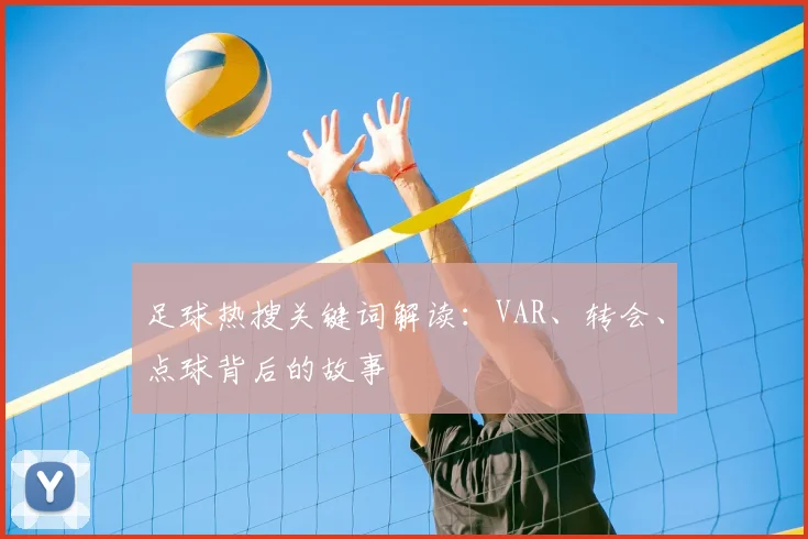 足球热搜关键词解读:VAR、转会、点球背后的故事