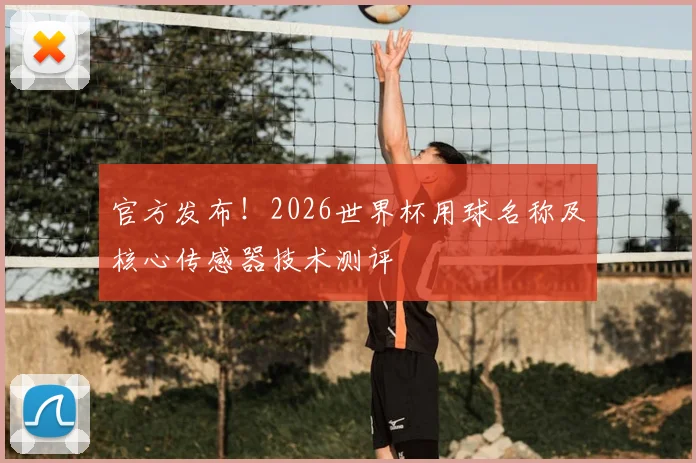 官方发布！2026世界杯用球名称及核心传感器技术测评
