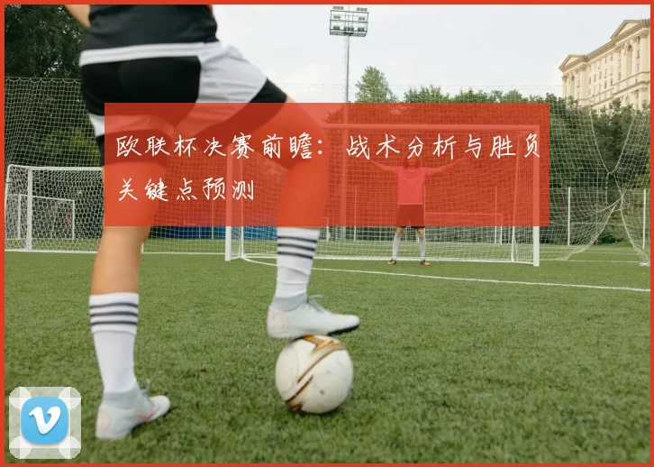 欧联杯决赛前瞻:战术分析与胜负关键点预测