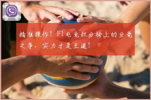 精准操作！F1电竞积分榜上的分毫之争，实力才是王道！