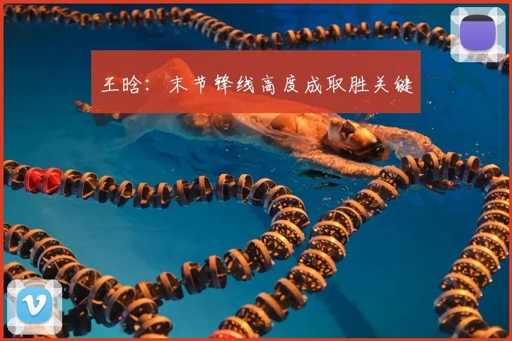 王晗:末节锋线高度成取胜关键