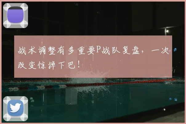 战术调整有多重要P战队复盘,一次改变惊掉下巴!