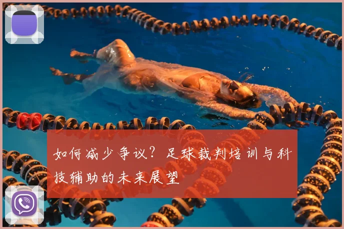如何减少争议?足球裁判培训与科技辅助的未来展望