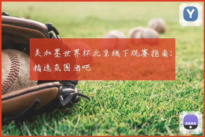 美加墨世界杯北京线下观赛指南：精选氛围酒吧