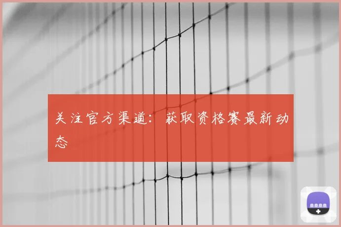 关注官方渠道:获取资格赛最新动态