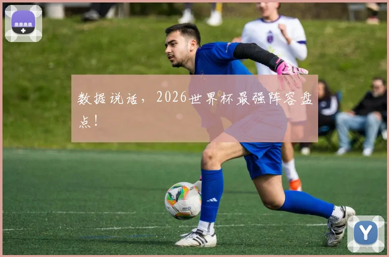 数据说话,2026世界杯最强阵容盘点!