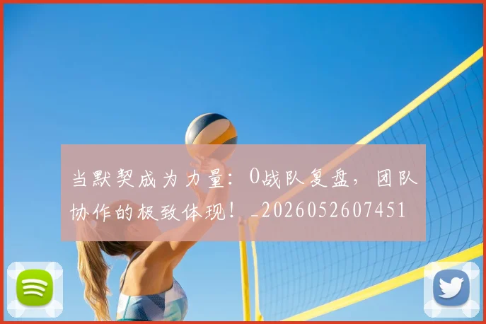 当默契成为力量:O战队复盘,团队协作的极致体现!_20260526074519