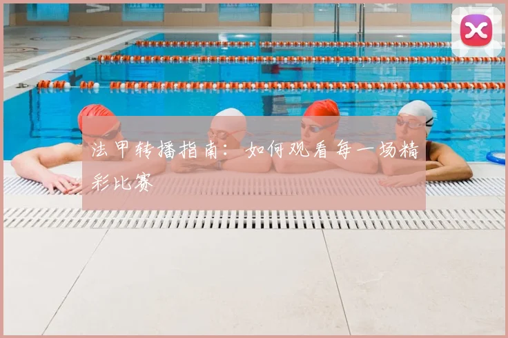 法甲转播指南:如何观看每一场精彩比赛