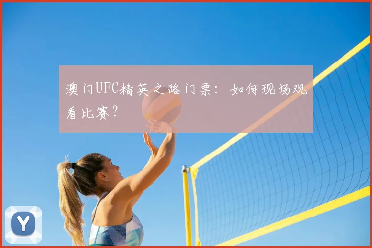 澳门UFC精英之路门票:如何现场观看比赛?