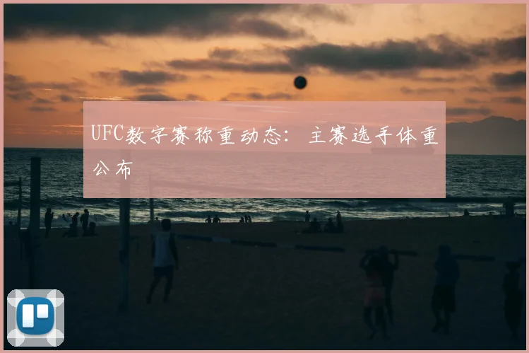 UFC数字赛称重动态：主赛选手体重公布