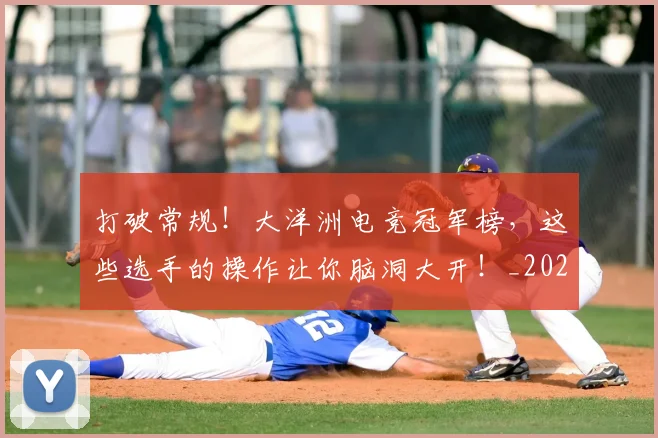 打破常规!大洋洲电竞冠军榜,这些选手的操作让你脑洞大开!_20260526085032
